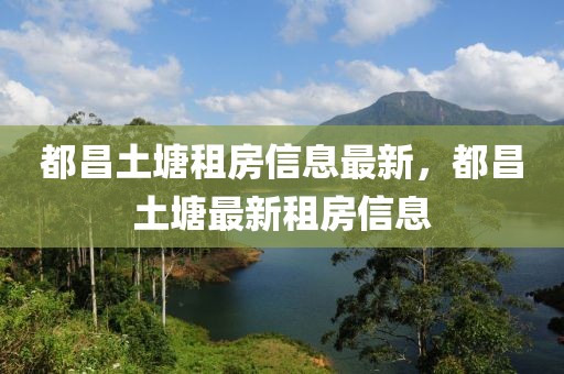都昌土塘租房信息最新，都昌土塘最新租房信息