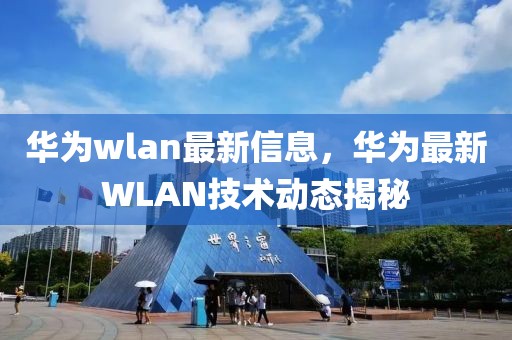 華為wlan最新信息，華為最新WLAN技術動態揭秘