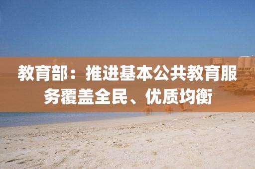 教育部：推進基本公共教育服務覆蓋全民、優質均衡