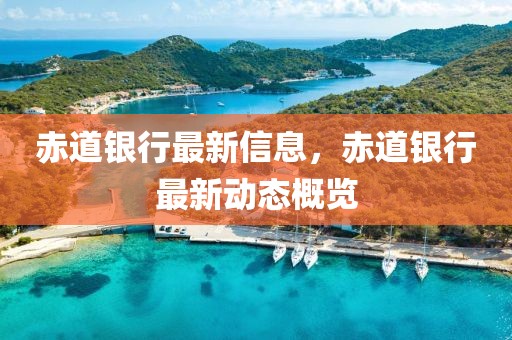 赤道銀行最新信息，赤道銀行最新動(dòng)態(tài)概覽