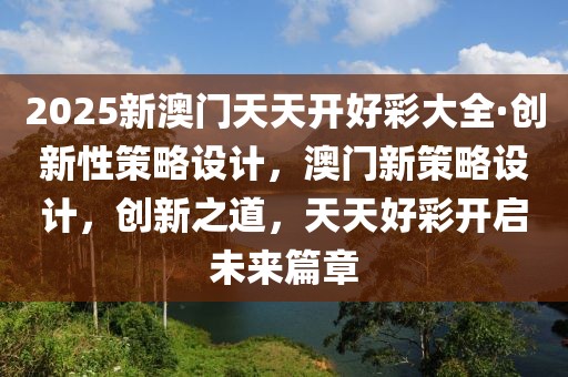 2025新澳門天天開好彩大全·創新性策略設計，澳門新策略設計，創新之道，天天好彩開啟未來篇章