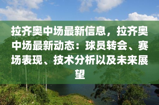 拉齊奧中場最新信息，拉齊奧中場最新動態(tài)：球員轉(zhuǎn)會、賽場表現(xiàn)、技術(shù)分析以及未來展望