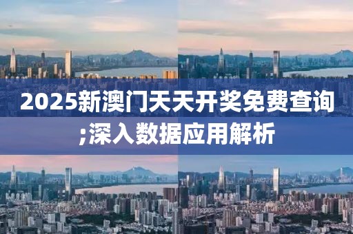 2025新澳門天天開獎免費查詢;深入數據應用解析
