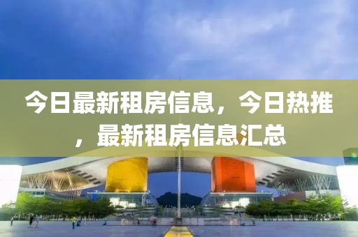 今日最新租房信息，今日熱推，最新租房信息匯總