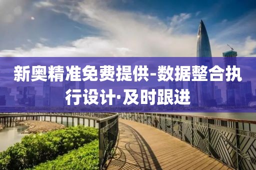 新奧精準(zhǔn)免費(fèi)提供-數(shù)據(jù)整合執(zhí)行設(shè)計(jì)·及時跟進(jìn)