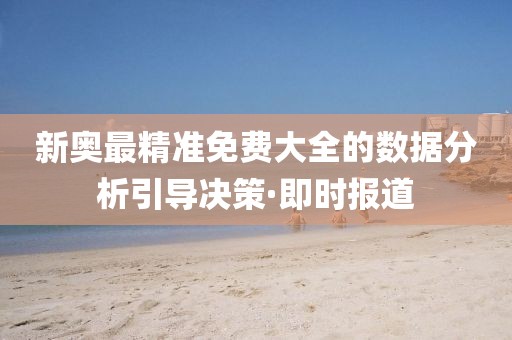 新奧最精準免費大全的數(shù)據(jù)分析引導決策·即時報道