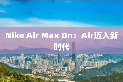 Nike Air Max Dn：Air邁入新時代