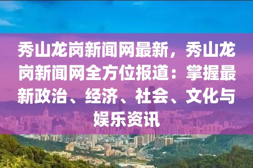 秀山龍崗新聞網最新，秀山龍崗新聞網全方位報道：掌握最新政治、經濟、社會、文化與娛樂資訊