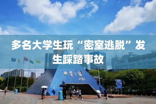 多名大學(xué)生玩“密室逃脫”發(fā)生踩踏事故