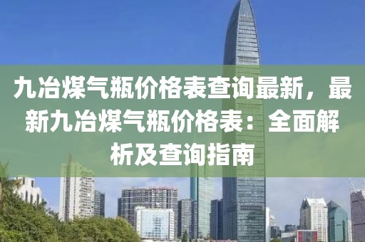 九冶煤氣瓶價格表查詢最新，最新九冶煤氣瓶價格表：全面解析及查詢指南