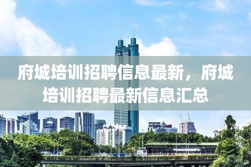 府城培訓(xùn)招聘信息最新，府城培訓(xùn)招聘最新信息匯總