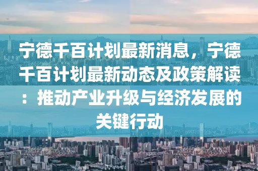 寧德千百計劃最新消息，寧德千百計劃最新動態及政策解讀：推動產業升級與經濟發展的關鍵行動