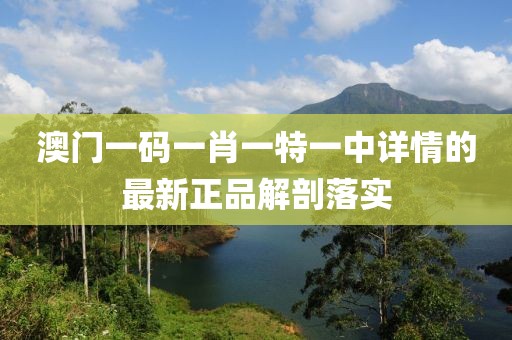 澳門一碼一肖一特一中詳情的最新正品解剖落實