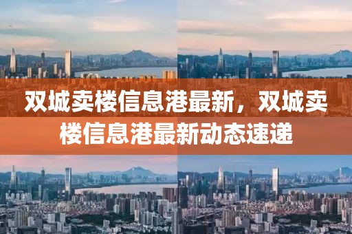 雙城賣樓信息港最新，雙城賣樓信息港最新動態速遞