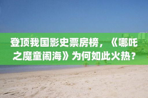 登頂我國影史票房榜，《哪吒之魔童鬧海》為何如此火熱？