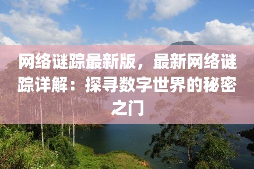 網絡謎蹤最新版，最新網絡謎蹤詳解：探尋數字世界的秘密之門