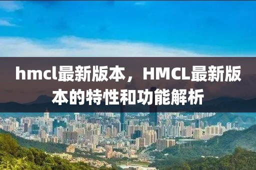 hmcl最新版本，HMCL最新版本的特性和功能解析