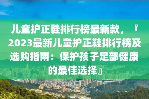 兒童護正鞋排行榜最新款，『2023最新兒童護正鞋排行榜及選購指南：保護孩子足部健康的最佳選擇』
