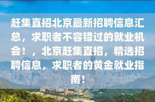 趕集直招北京最新招聘信息匯總，求職者不容錯(cuò)過(guò)的就業(yè)機(jī)會(huì)！，北京趕集直招，精選招聘信息，求職者的黃金就業(yè)指南！