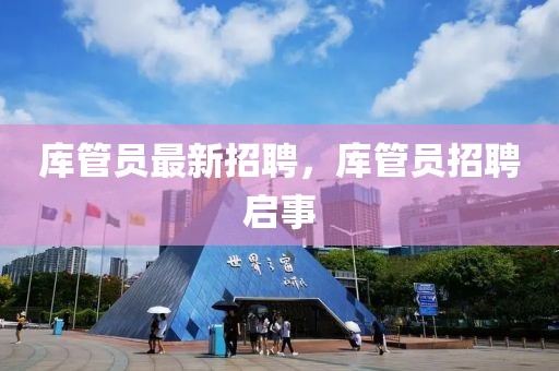 庫(kù)管員最新招聘，庫(kù)管員招聘啟事
