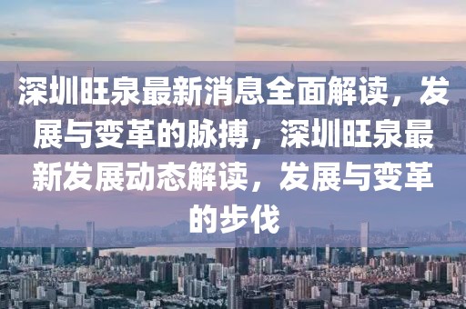 深圳旺泉最新消息全面解讀，發(fā)展與變革的脈搏，深圳旺泉最新發(fā)展動(dòng)態(tài)解讀，發(fā)展與變革的步伐