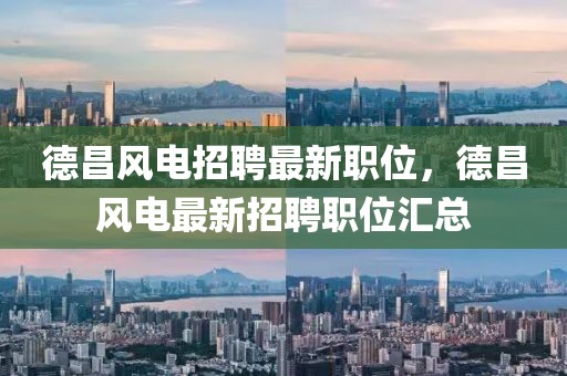 德昌風(fēng)電招聘最新職位，德昌風(fēng)電最新招聘職位匯總