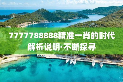 7777788888精準一肖的時代解析說明·不斷探尋