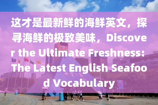 這才是最新鮮的海鮮英文，探尋海鮮的極致美味，Discover the Ultimate Freshness: The Latest English Seafood Vocabulary