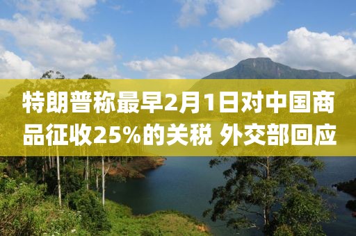 特朗普稱最早2月1日對中國商品征收25%的關稅 外交部回應