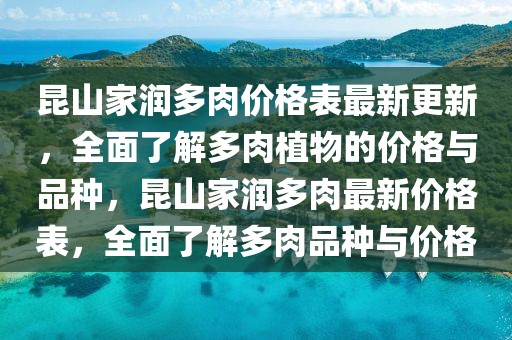 昆山家潤多肉價格表最新更新，全面了解多肉植物的價格與品種，昆山家潤多肉最新價格表，全面了解多肉品種與價格