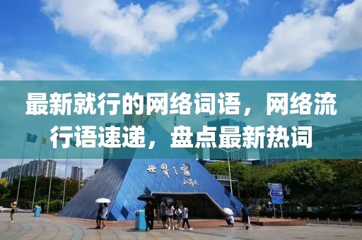 最新就行的網絡詞語，網絡流行語速遞，盤點最新熱詞