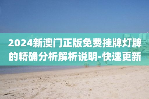 2024新澳門正版免費(fèi)掛牌燈牌的精確分析解析說明-快速更新