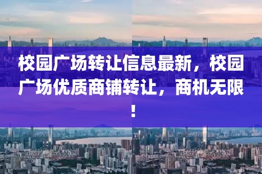 校園廣場轉(zhuǎn)讓信息最新，校園廣場優(yōu)質(zhì)商鋪轉(zhuǎn)讓，商機無限！