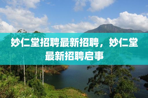 妙仁堂招聘最新招聘，妙仁堂最新招聘啟事
