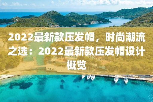 2022最新款壓發帽，時尚潮流之選：2022最新款壓發帽設計概覽