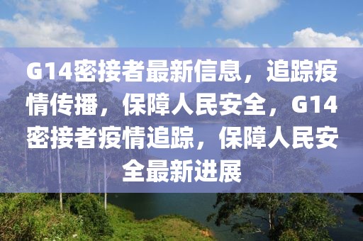 G14密接者最新信息，追蹤疫情傳播，保障人民安全，G14密接者疫情追蹤，保障人民安全最新進展