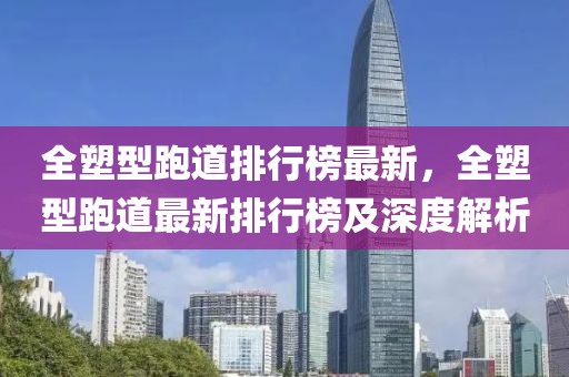 全塑型跑道排行榜最新，全塑型跑道最新排行榜及深度解析