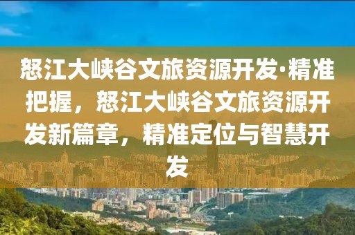 怒江大峽谷文旅資源開發·精準把握，怒江大峽谷文旅資源開發新篇章，精準定位與智慧開發