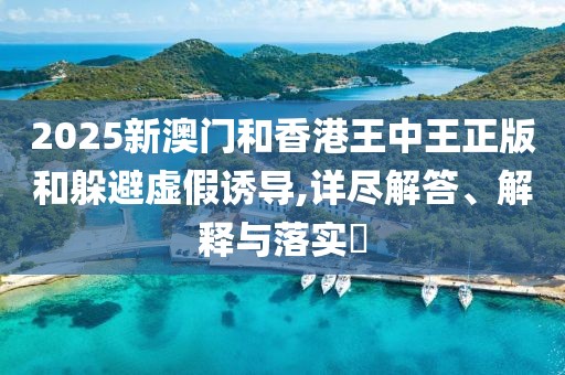 2025新澳門和香港王中王正版和躲避虛假誘導(dǎo),詳盡解答、解釋與落實(shí)?