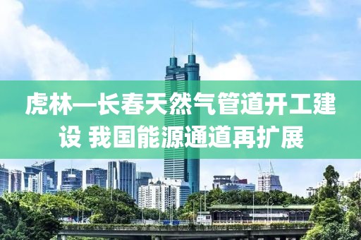 虎林—長春天然氣管道開工建設 我國能源通道再擴展
