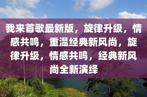 我來首歌最新版，旋律升級，情感共鳴，重溫經典新風尚，旋律升級，情感共鳴，經典新風尚全新演繹