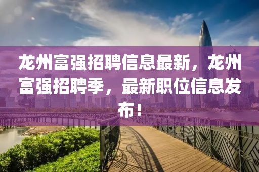 龍州富強(qiáng)招聘信息最新，龍州富強(qiáng)招聘季，最新職位信息發(fā)布！