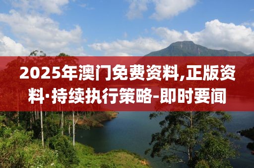 2025年澳門免費資料,正版資料·持續執行策略-即時要聞