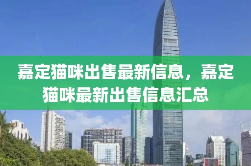 嘉定貓咪出售最新信息，嘉定貓咪最新出售信息匯總