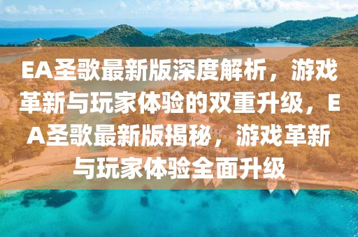 EA圣歌最新版深度解析，游戲革新與玩家體驗的雙重升級，EA圣歌最新版揭秘，游戲革新與玩家體驗全面升級