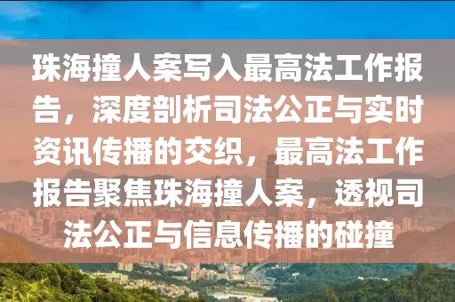 珠海撞人案寫入最高法工作報(bào)告，深度剖析司法公正與實(shí)時(shí)資訊傳播的交織，最高法工作報(bào)告聚焦珠海撞人案，透視司法公正與信息傳播的碰撞