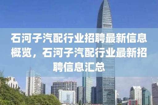 石河子汽配行業(yè)招聘最新信息概覽，石河子汽配行業(yè)最新招聘信息匯總