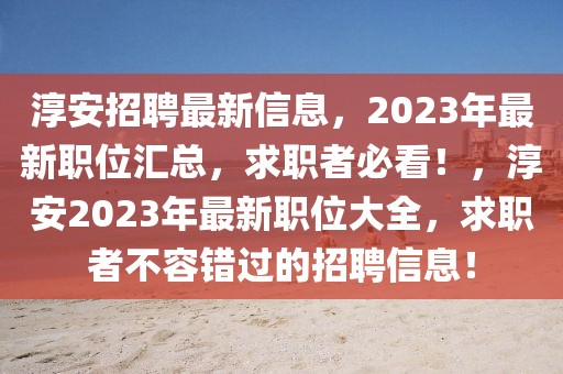 淳安招聘最新信息，2023年最新職位匯總，求職者必看！，淳安2023年最新職位大全，求職者不容錯過的招聘信息！