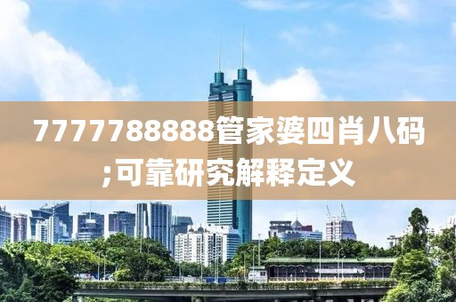 7777788888管家婆四肖八碼;可靠研究解釋定義