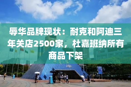 辱華品牌現(xiàn)狀：耐克和阿迪三年關店2500家，杜嘉班納所有商品下架